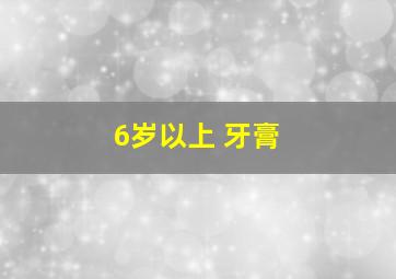 6岁以上 牙膏